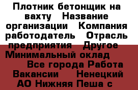 Плотник-бетонщик на вахту › Название организации ­ Компания-работодатель › Отрасль предприятия ­ Другое › Минимальный оклад ­ 50 000 - Все города Работа » Вакансии   . Ненецкий АО,Нижняя Пеша с.